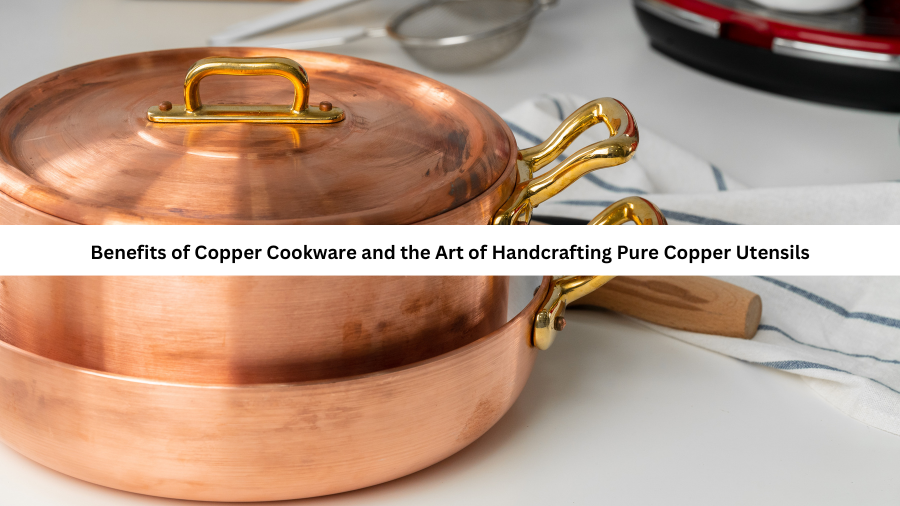 Benefits of Copper Cookware and the Art of Handcrafting Pure Copper Utensils at Indian Art Villa
